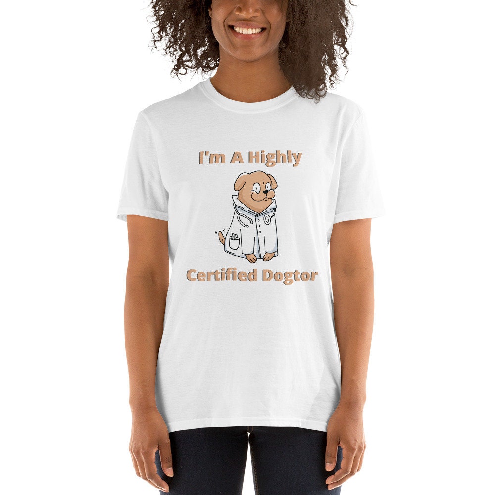 I'm a Highly Certified Dogtor Fun Silly TShirt for Doctors or Anyone in the Medical Field and for People that Love Dogs in the Medical Field