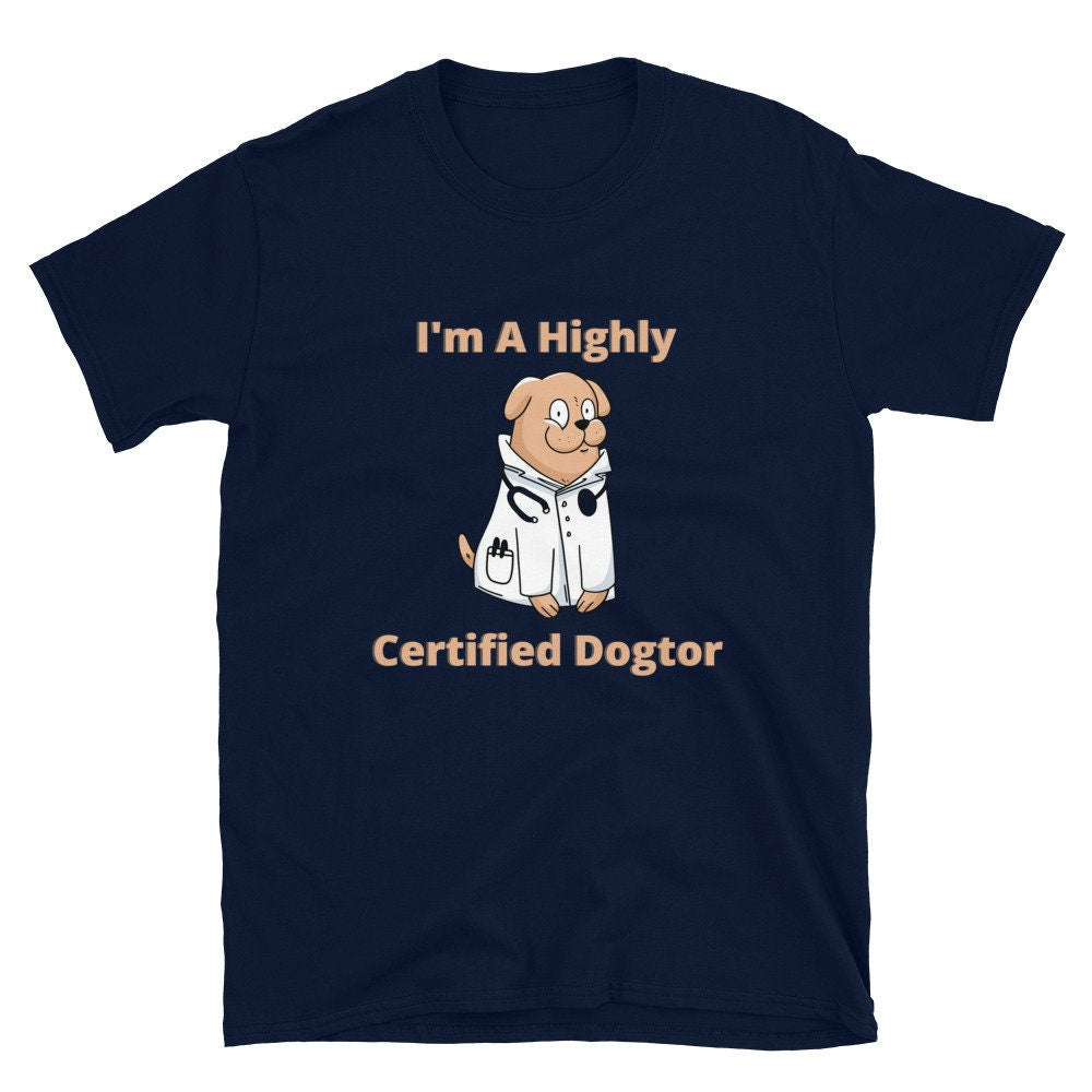 I'm a Highly Certified Dogtor Fun Silly TShirt for Doctors or Anyone in the Medical Field and for People that Love Dogs in the Medical Field