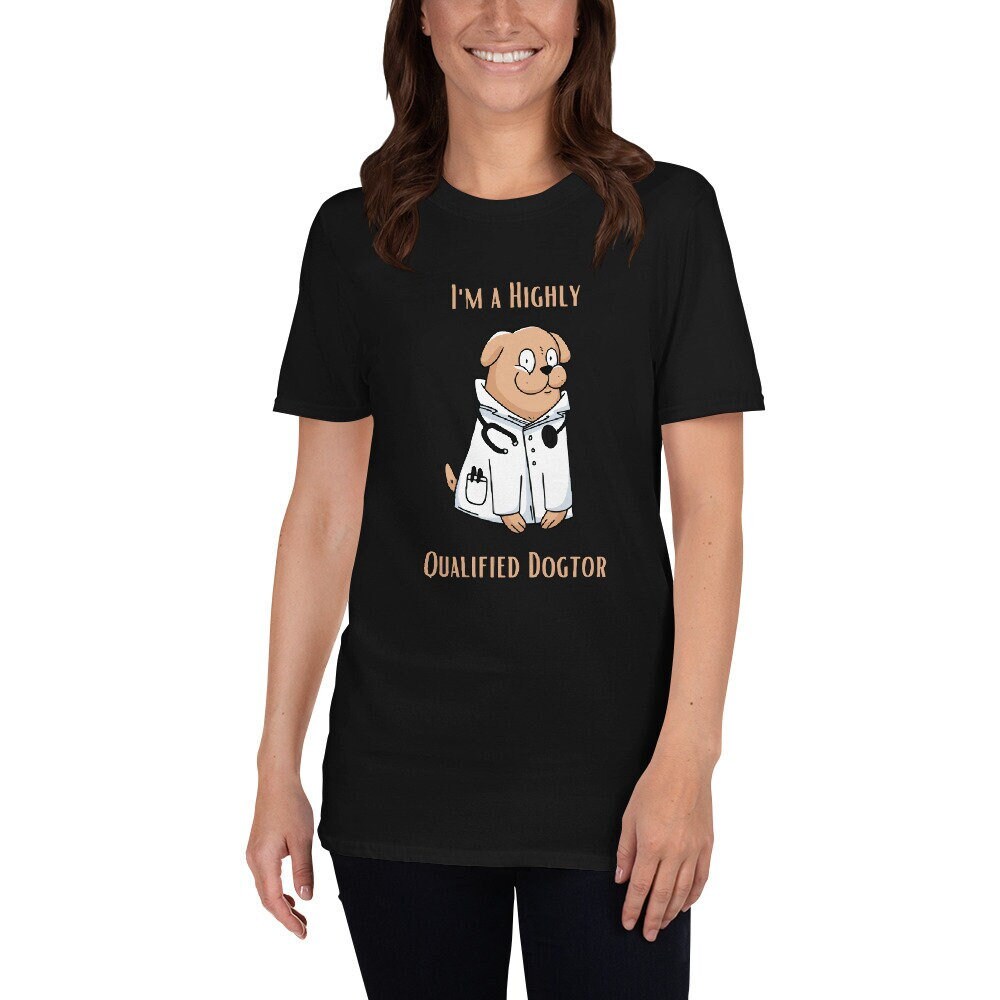 I'm a Highly Qualified Dogtor Fun Silly TShirt for Doctors or Anyone in the Medical Field and for People that Love Dogs in the Medical Field
