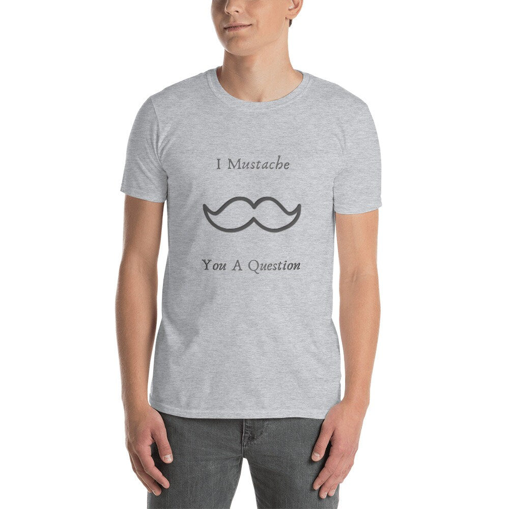 I Mustache You a Question Silly Funny Sarcastic Saying T-Shirt Meme Tee Great for Men with Mustaches or Anyone that Loves Them Unisex TShirt