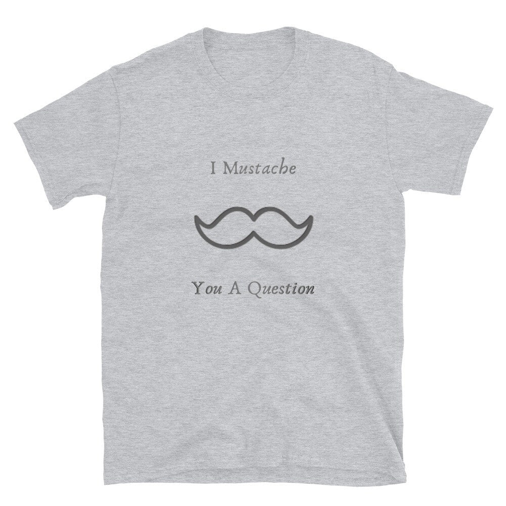 I Mustache You a Question Silly Funny Sarcastic Saying T-Shirt Meme Tee Great for Men with Mustaches or Anyone that Loves Them Unisex TShirt