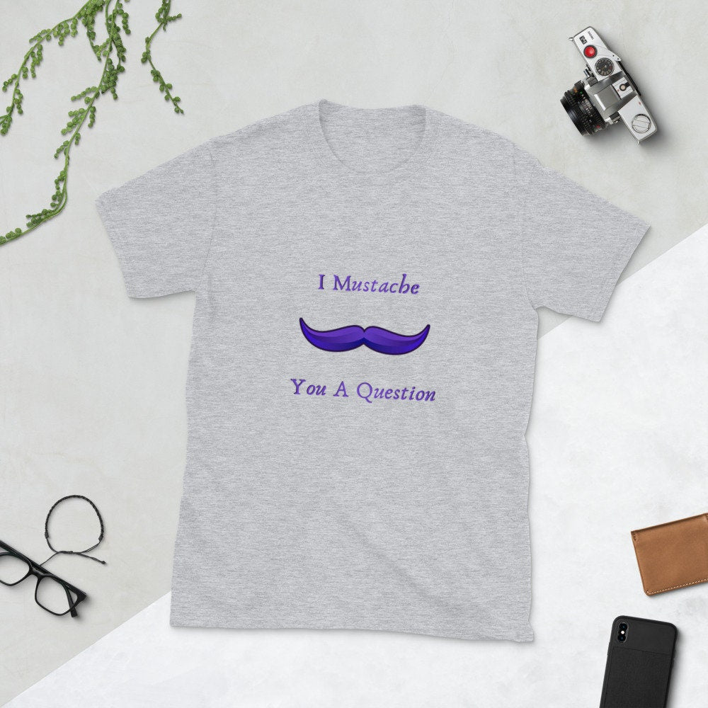 I Mustache You a Question Silly Funny Sarcastic Saying T-Shirt Meme Tee Great for Men with Mustaches or Anyone that Loves Them Unisex Tshirt