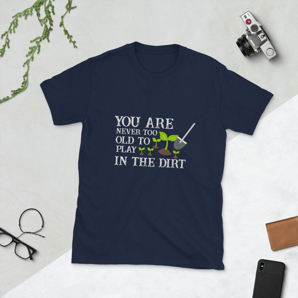 You Are Never Too Old to Play In The Dirt Silly Funny T-Shirt For Anyone That Loves Plants Flowers and Gardening for Moms Dads Grandparents