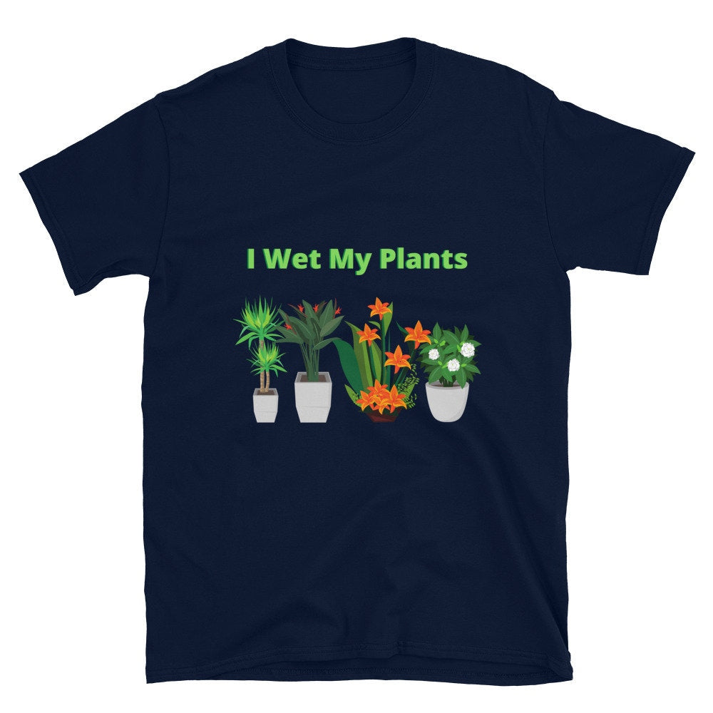 I Wet My Plants Silly Funny T-Shirt. Great Tee Shirt Gift Idea for Men and Women, Grandparents, Mom and Dad's that Love Plants and Gardening