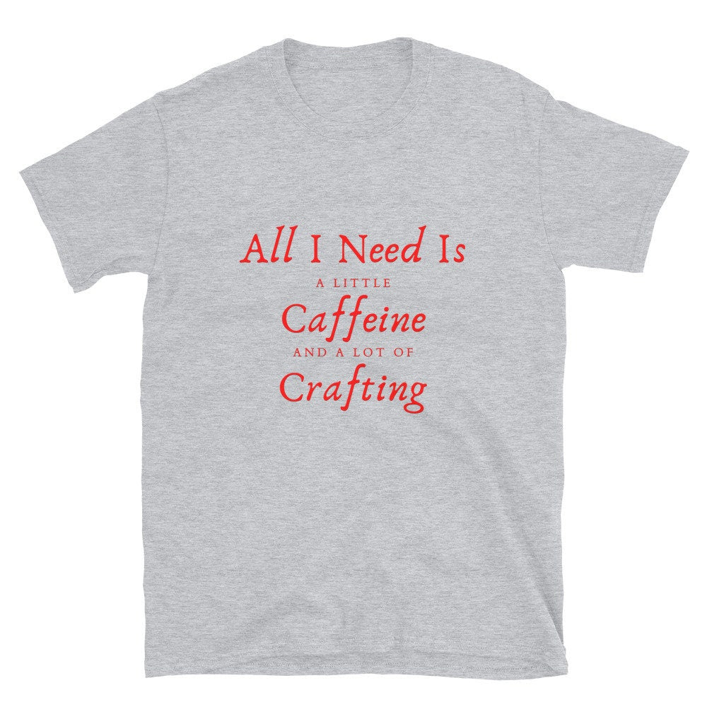 All I Need Is A Little Caffeine And A Lot Of Crafting Gift Idea for Anyone That Loves Crafting and Scrapbooking T-Shirt For Women or Men Tee