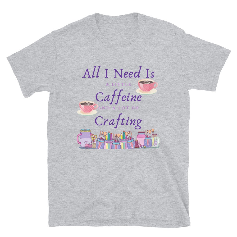 All I Need Is A Little Caffeine And A Lot Of Crafting Gift Idea for Anyone That Loves Coffee and Tea and Crafting T-Shirt For Women or Men