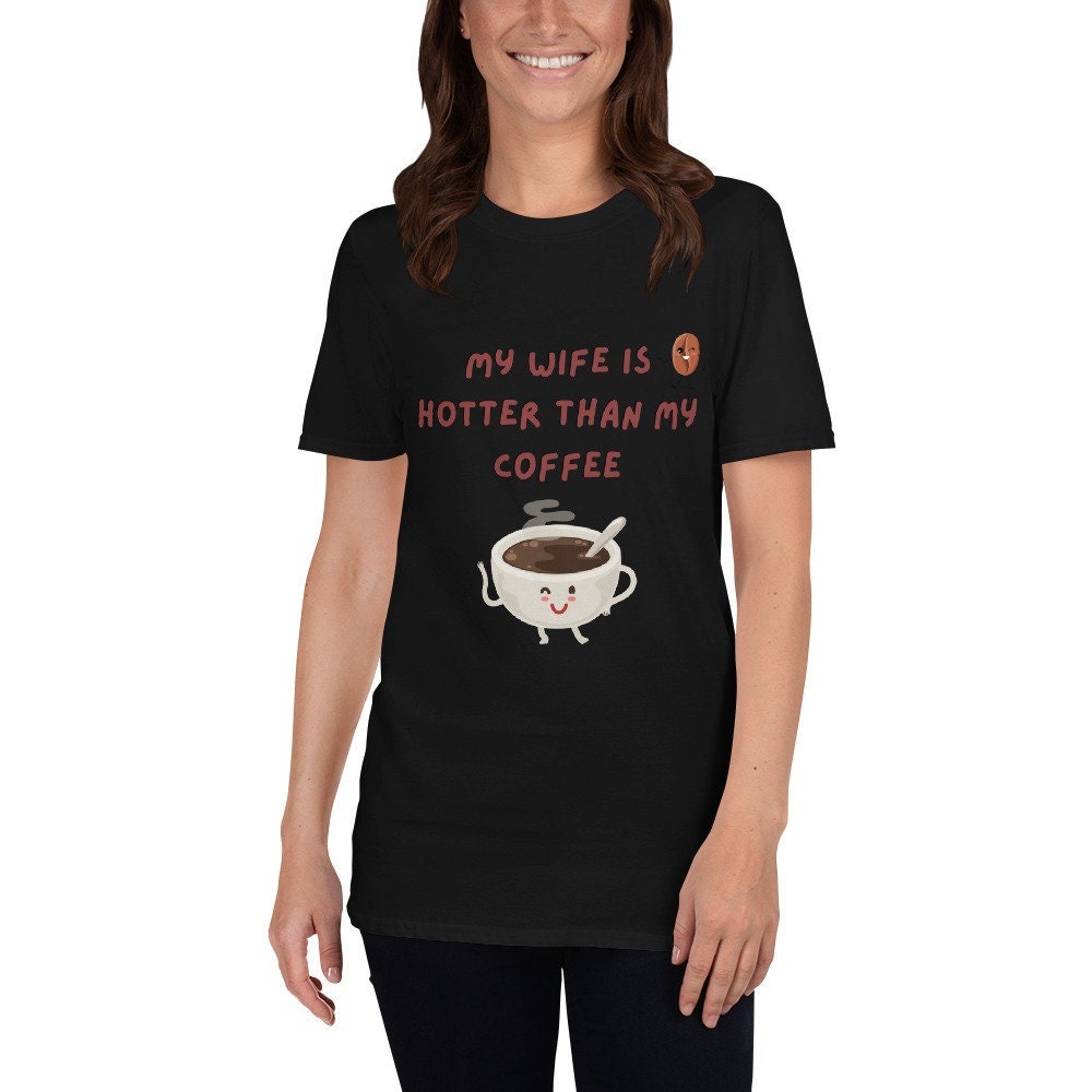 My Wife Is Hotter Than My Coffee Cute T-Shirt for the Woman Girlfriend Fiancee in Your Life or for Anyone that Loves Coffee or Tea Tee Shirt