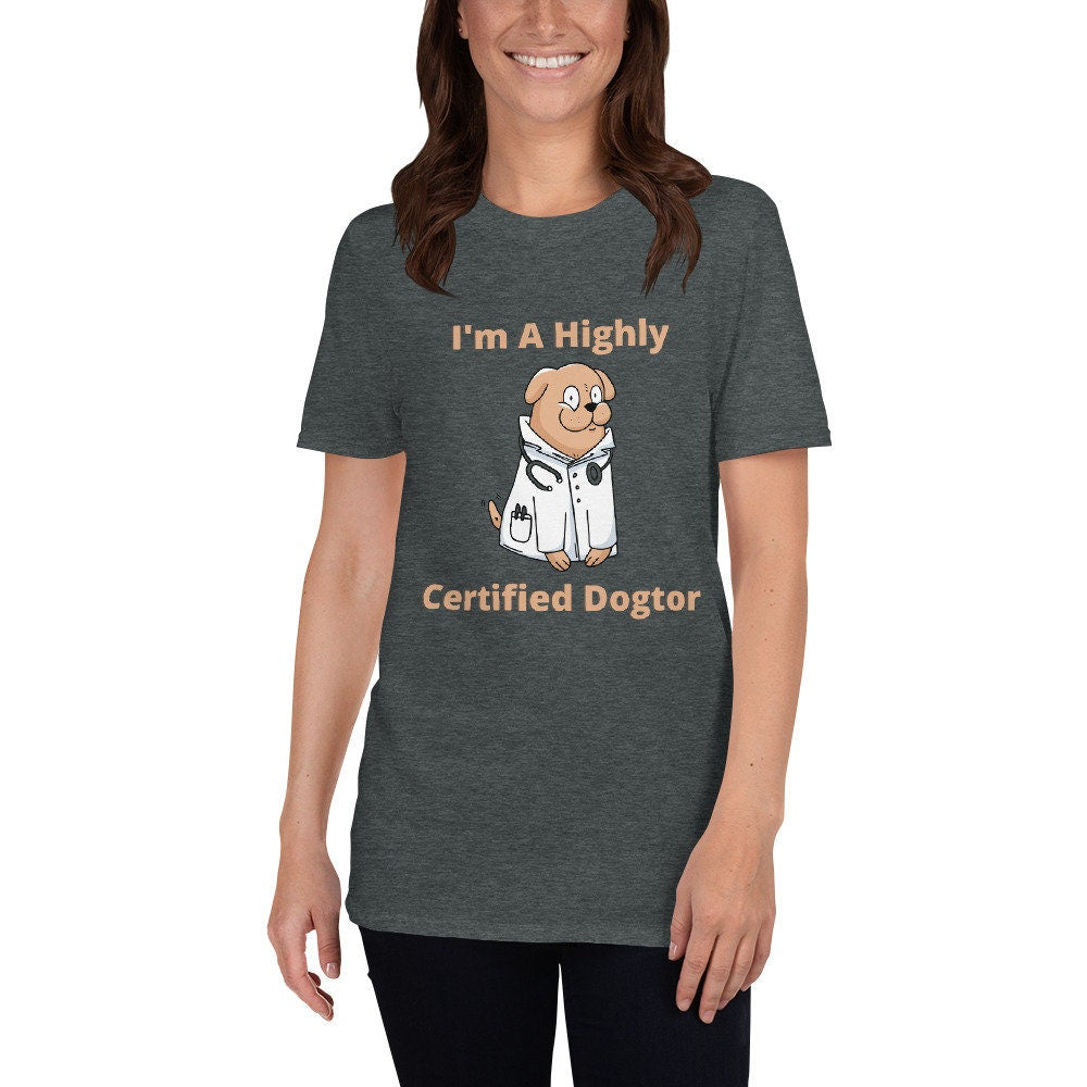 I'm a Highly Certified Dogtor Fun Silly TShirt for Doctors or Anyone in the Medical Field and for People that Love Dogs in the Medical Field