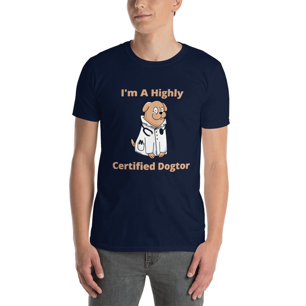 I'm a Highly Certified Dogtor Fun Silly TShirt for Doctors or Anyone in the Medical Field and for People that Love Dogs in the Medical Field