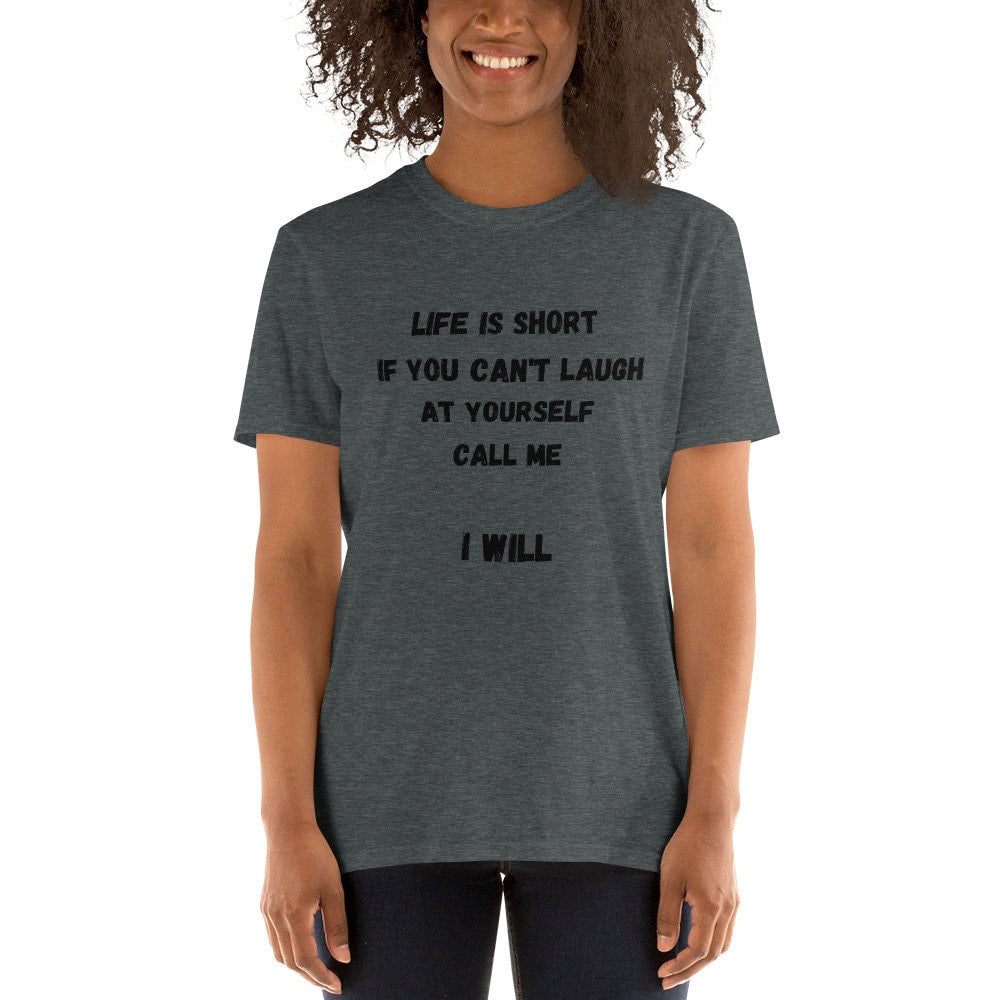 Life Is Short If You Can't Laugh At Yourself Call Me Funny Silly Sarcastic Humorous T-Shirt for Friends or Family Men or Women Best Friends