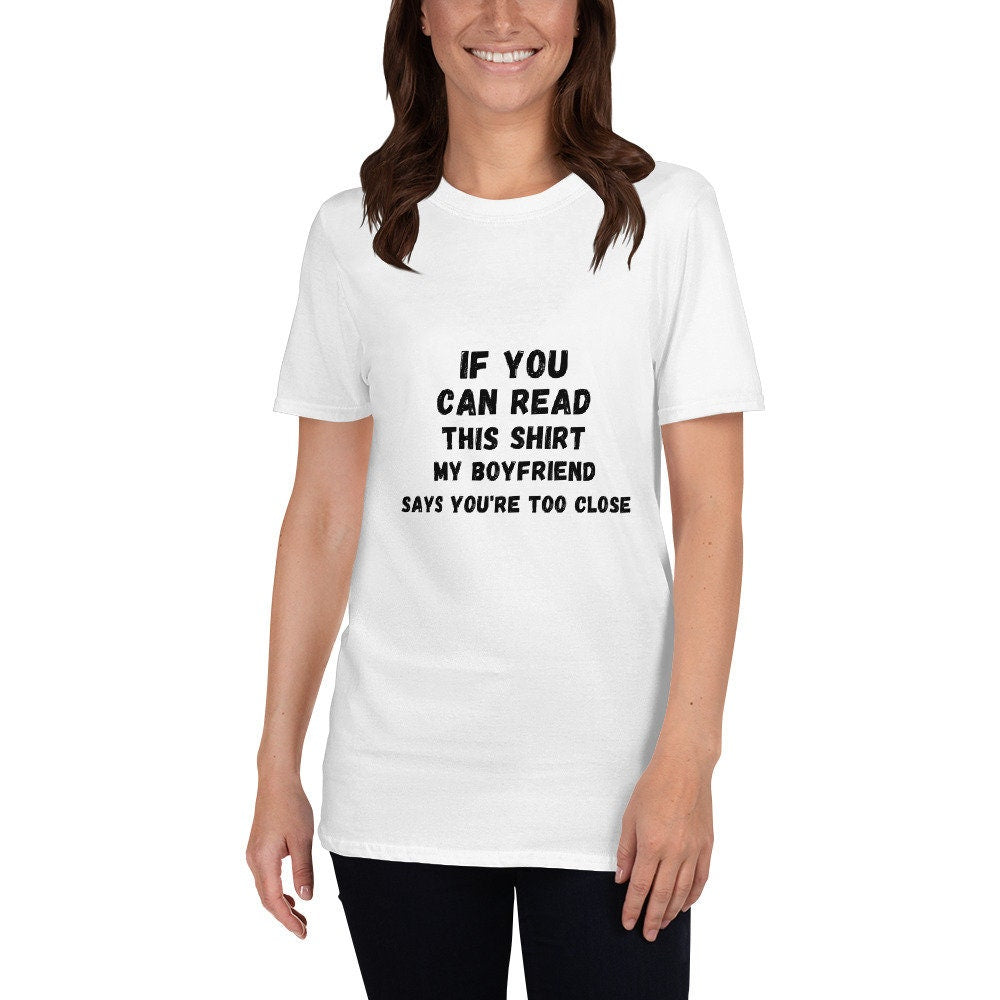 If You Can Read This Shirt, My Boyfriend Says You're Too Close Silly T-Shirt for the Men or Women in Your Life for Girlfriend or Boyfriend