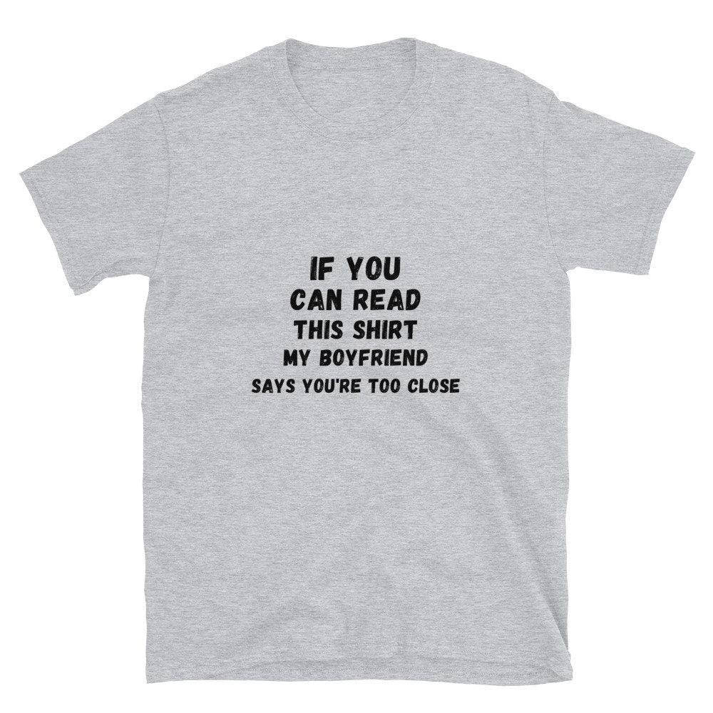 If You Can Read This Shirt, My Boyfriend Says You're Too Close Silly T-Shirt for the Men or Women in Your Life for Girlfriend or Boyfriend