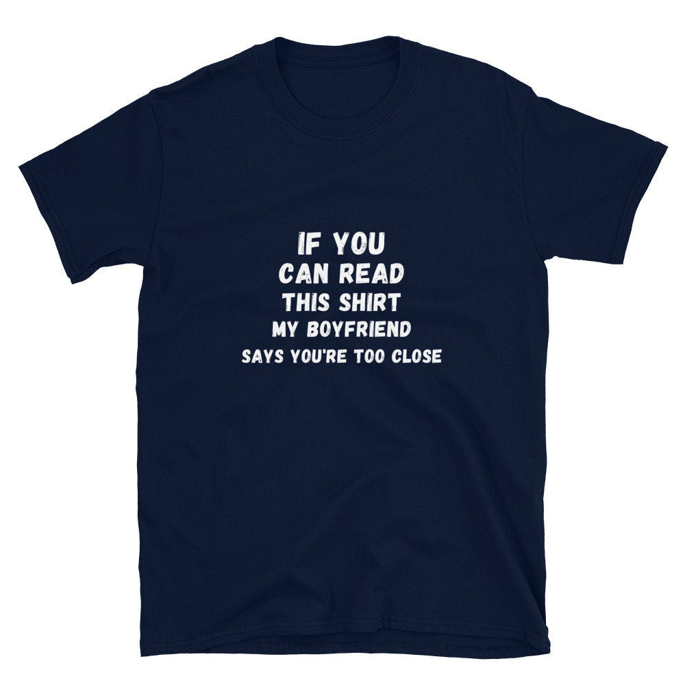 If You Can Read This Shirt, My Boyfriend Says You're Too Close Silly T-Shirt for the Men or Women in Your Life for Girlfriend or Boyfriend