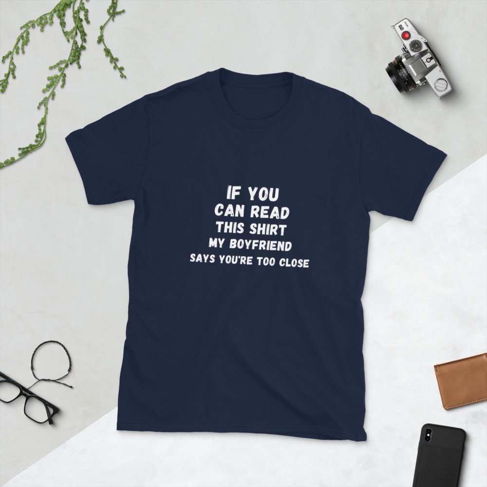 If You Can Read This Shirt, My Boyfriend Says You're Too Close Silly T-Shirt for the Men or Women in Your Life for Girlfriend or Boyfriend