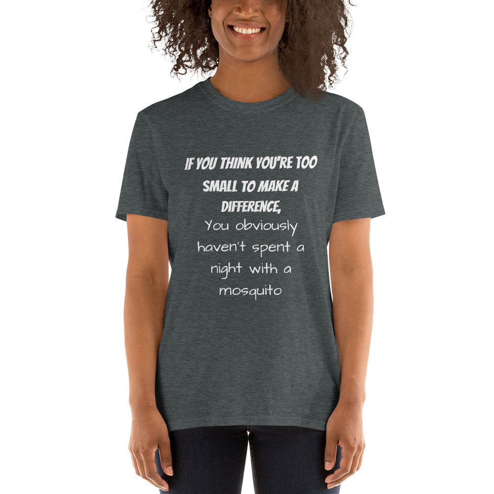 If You Think You're Too Small To Make A Difference You Obviously Haven't Spent A Night With A Mosquito Funny T-Shirt for Men or Women Shirt