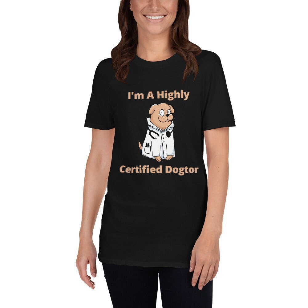 I'm a Highly Certified Dogtor Fun Silly TShirt for Doctors or Anyone in the Medical Field and for People that Love Dogs in the Medical Field
