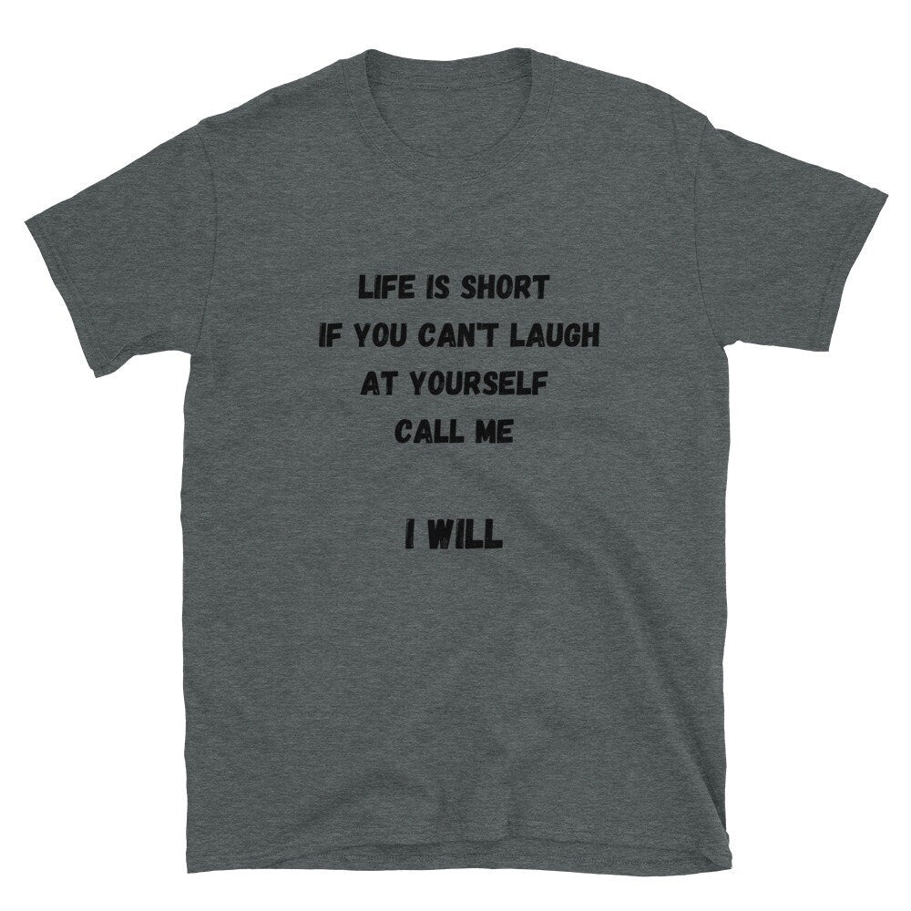 Life Is Short If You Can't Laugh At Yourself Call Me Funny Silly Sarcastic Humorous T-Shirt for Friends or Family Men or Women Best Friends