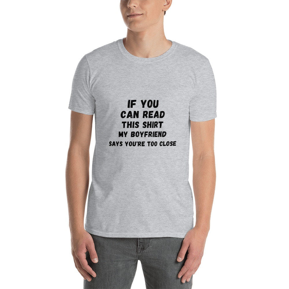 If You Can Read This Shirt, My Boyfriend Says You're Too Close Silly T-Shirt for the Men or Women in Your Life for Girlfriend or Boyfriend