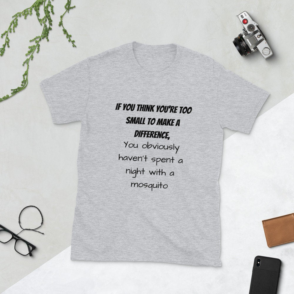 If You Think You're Too Small To Make A Difference You Obviously Haven't Spent A Night With A Mosquito Funny T-Shirt for Men or Women Shirt