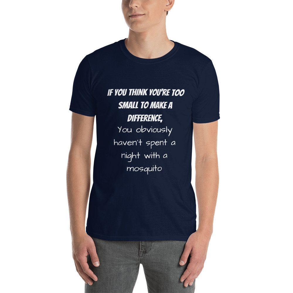 If You Think You're Too Small To Make A Difference You Obviously Haven't Spent A Night With A Mosquito Funny T-Shirt for Men or Women Shirt