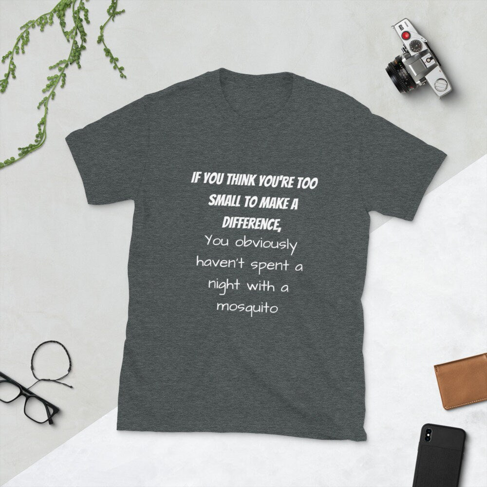 If You Think You're Too Small To Make A Difference You Obviously Haven't Spent A Night With A Mosquito Funny T-Shirt for Men or Women Shirt