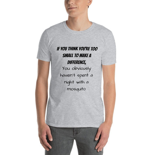 If You Think You're Too Small To Make A Difference You Obviously Haven't Spent A Night With A Mosquito Funny T-Shirt for Men or Women Shirt