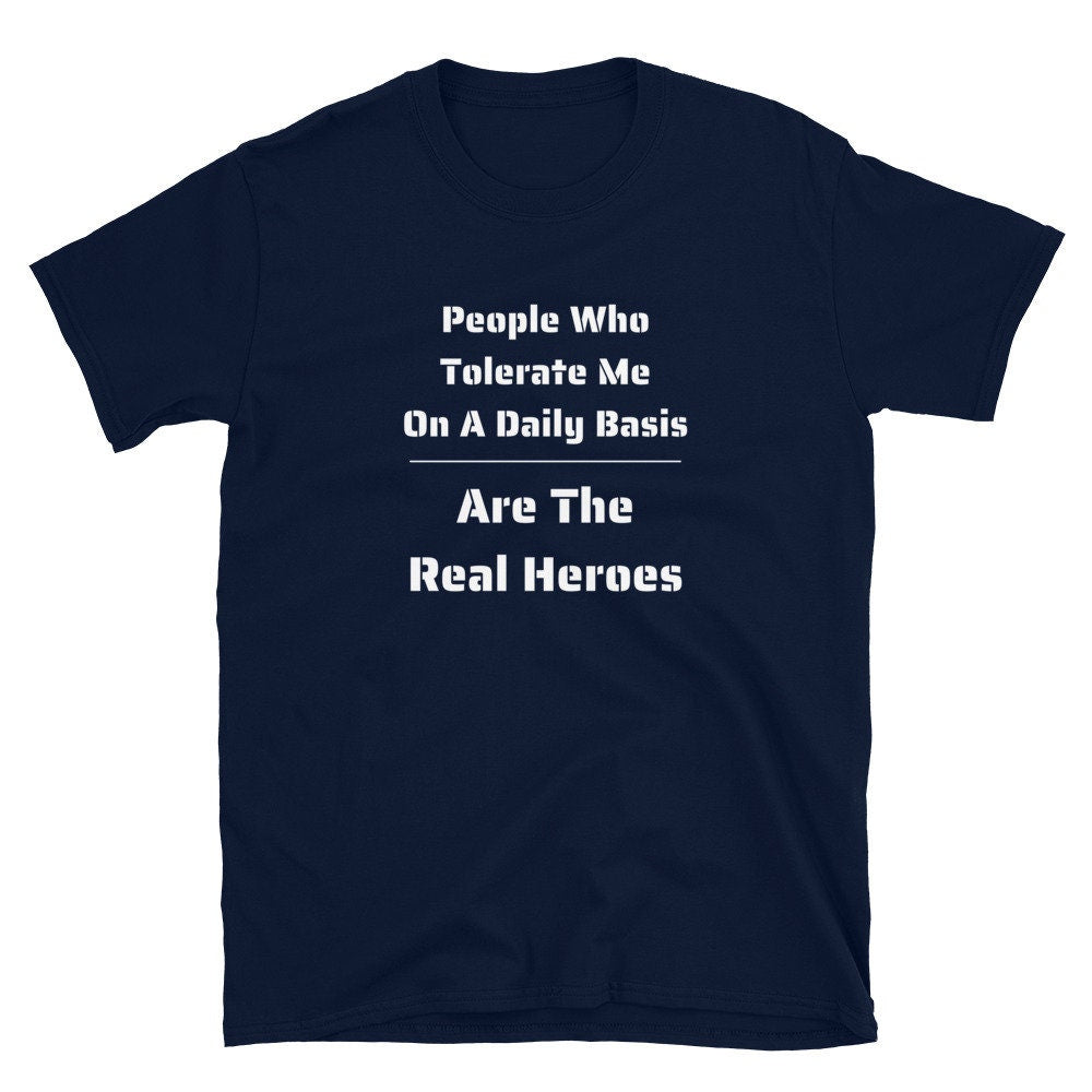 People Who Tolerate Me Are The Real Heroes Funny Humorous Sarcastic TShirt Gift For Family Friends Husband Wife Guys Brother Sister Military