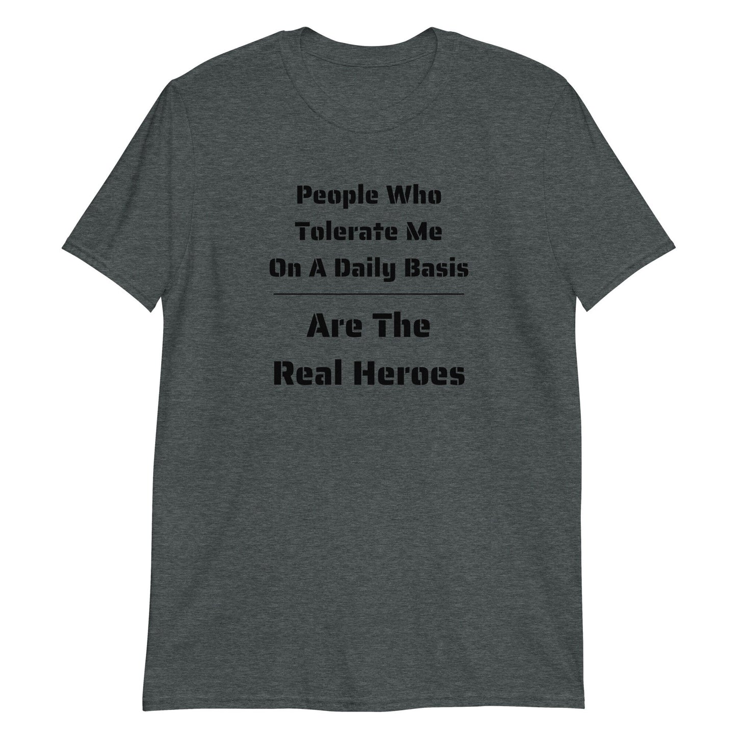 People Who Tolerate Me Are The Real Heroes Funny Humorous Sarcastic T-Shirt Gift For Family Friends Husband Wife Military